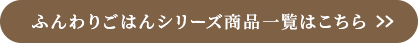 ふんわりごはんシリーズ商品一覧はこちら