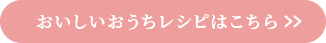 おいしいおうちレシピはこちら